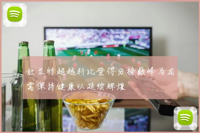 杜兰特超越科比登得分榜巅峰马龙需保持健康以延续辉煌