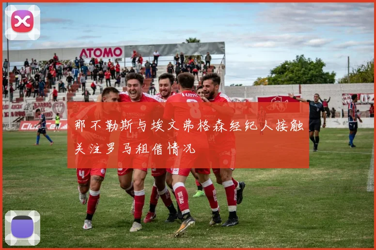 那不勒斯与埃文弗格森经纪人接触关注罗马租借情况