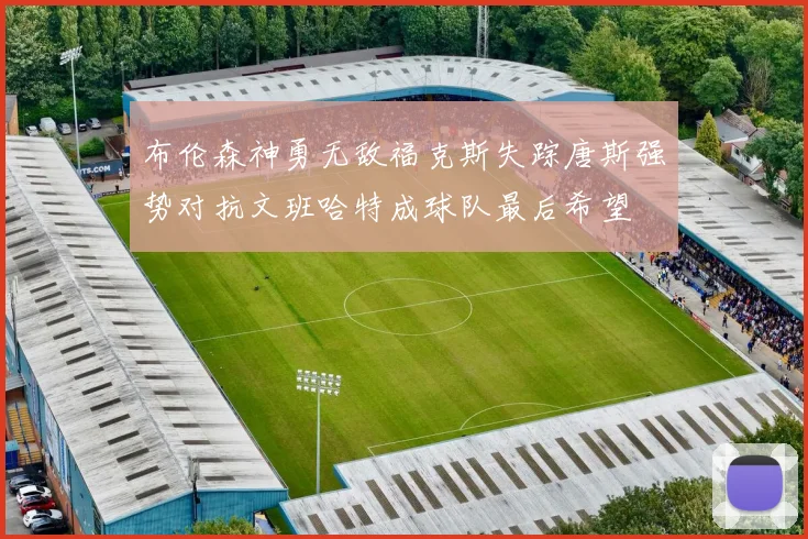 布伦森神勇无敌福克斯失踪唐斯强势对抗文班哈特成球队最后希望