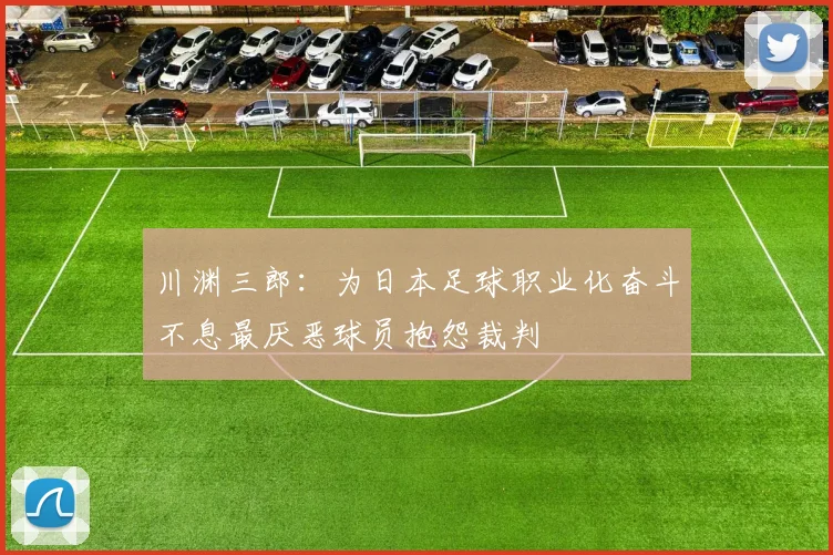 川渊三郎：为日本足球职业化奋斗不息最厌恶球员抱怨裁判