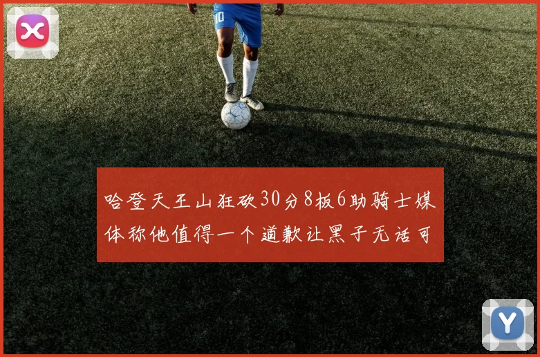 哈登天王山狂砍30分8板6助骑士媒体称他值得一个道歉让黑子无话可说