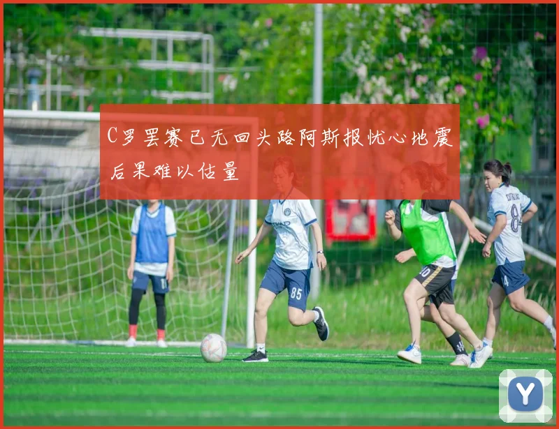 C罗罢赛已无回头路阿斯报忧心地震后果难以估量