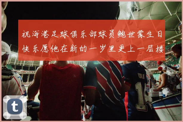 祝海港足球俱乐部球员鲍世蒙生日快乐愿他在新的一岁里更上一层楼