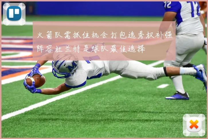 火箭队需抓住机会打包选秀权补强阵容杜兰特是球队最佳选择