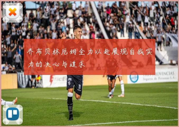 乔布贝林厄姆全力以赴展现自我实力的决心与追求